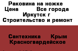 Раковина на ножке › Цена ­ 800 - Все города, Иркутск г. Строительство и ремонт » Сантехника   . Крым,Красногвардейское